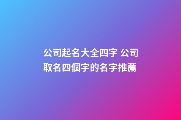 公司起名大全四字 公司取名四個字的名字推薦-第1張-公司起名-玄機派